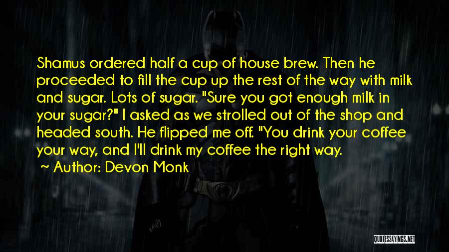 Devon Monk Quotes: Shamus Ordered Half A Cup Of House Brew. Then He Proceeded To Fill The Cup Up The Rest Of The