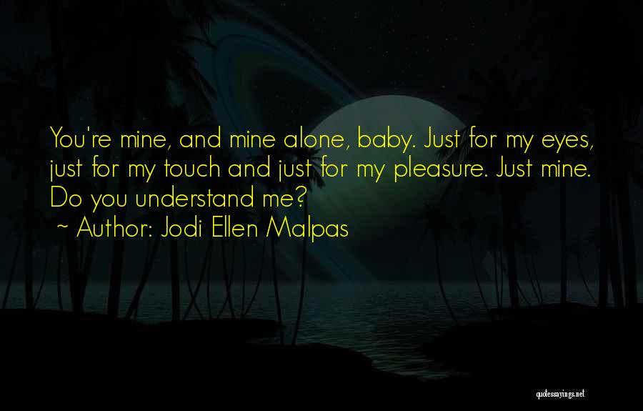 Jodi Ellen Malpas Quotes: You're Mine, And Mine Alone, Baby. Just For My Eyes, Just For My Touch And Just For My Pleasure. Just