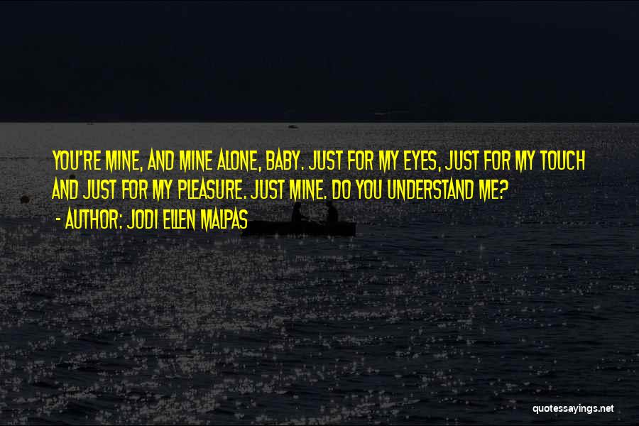 Jodi Ellen Malpas Quotes: You're Mine, And Mine Alone, Baby. Just For My Eyes, Just For My Touch And Just For My Pleasure. Just