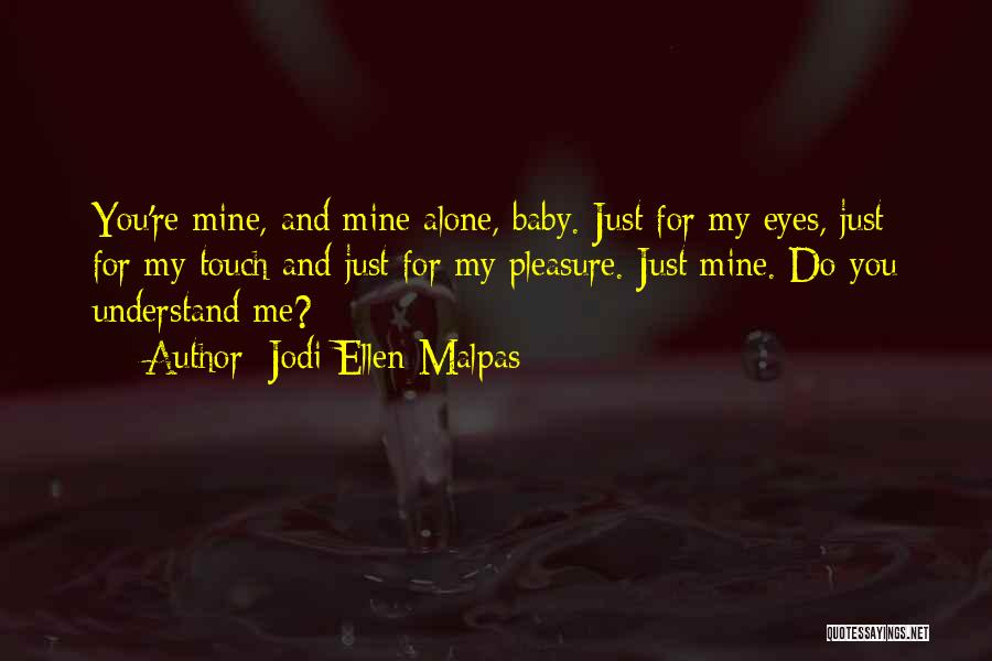 Jodi Ellen Malpas Quotes: You're Mine, And Mine Alone, Baby. Just For My Eyes, Just For My Touch And Just For My Pleasure. Just