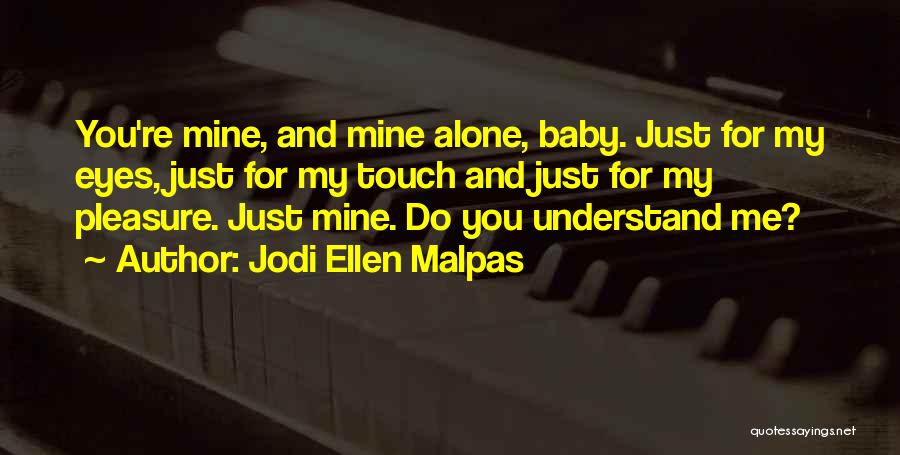 Jodi Ellen Malpas Quotes: You're Mine, And Mine Alone, Baby. Just For My Eyes, Just For My Touch And Just For My Pleasure. Just