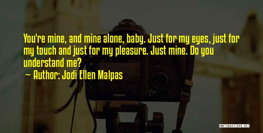 Jodi Ellen Malpas Quotes: You're Mine, And Mine Alone, Baby. Just For My Eyes, Just For My Touch And Just For My Pleasure. Just
