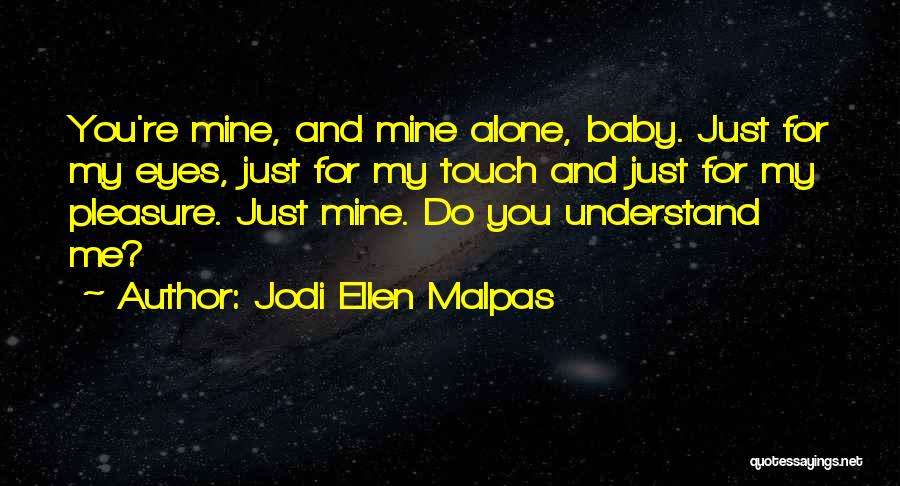 Jodi Ellen Malpas Quotes: You're Mine, And Mine Alone, Baby. Just For My Eyes, Just For My Touch And Just For My Pleasure. Just