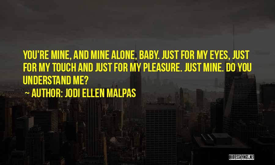 Jodi Ellen Malpas Quotes: You're Mine, And Mine Alone, Baby. Just For My Eyes, Just For My Touch And Just For My Pleasure. Just