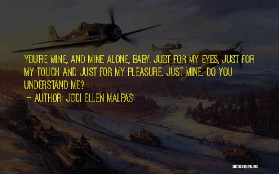 Jodi Ellen Malpas Quotes: You're Mine, And Mine Alone, Baby. Just For My Eyes, Just For My Touch And Just For My Pleasure. Just
