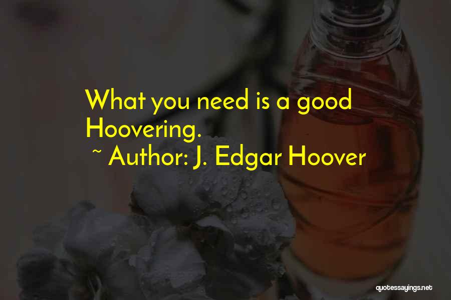 J. Edgar Hoover Quotes: What You Need Is A Good Hoovering.