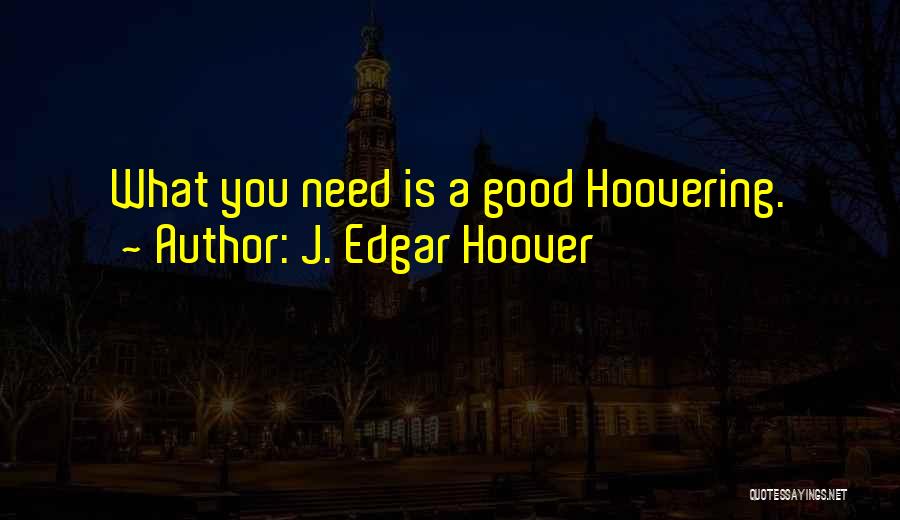 J. Edgar Hoover Quotes: What You Need Is A Good Hoovering.