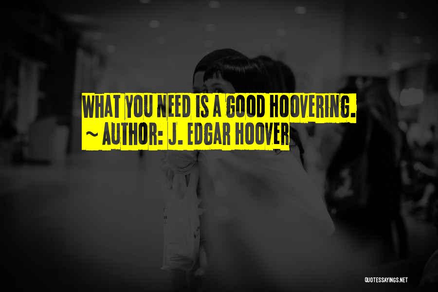 J. Edgar Hoover Quotes: What You Need Is A Good Hoovering.