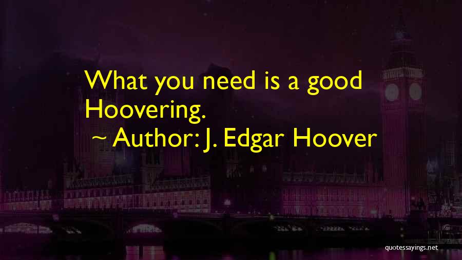 J. Edgar Hoover Quotes: What You Need Is A Good Hoovering.