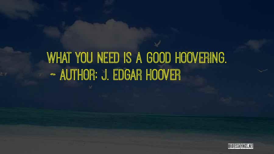 J. Edgar Hoover Quotes: What You Need Is A Good Hoovering.