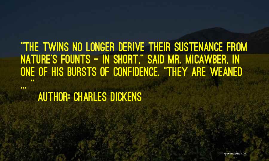 Charles Dickens Quotes: The Twins No Longer Derive Their Sustenance From Nature's Founts - In Short, Said Mr. Micawber, In One Of His