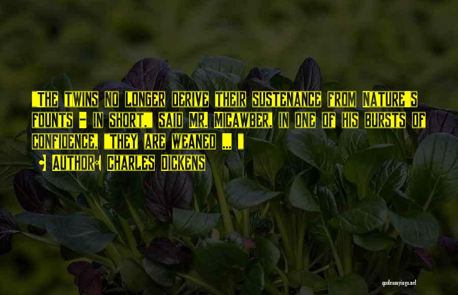 Charles Dickens Quotes: The Twins No Longer Derive Their Sustenance From Nature's Founts - In Short, Said Mr. Micawber, In One Of His