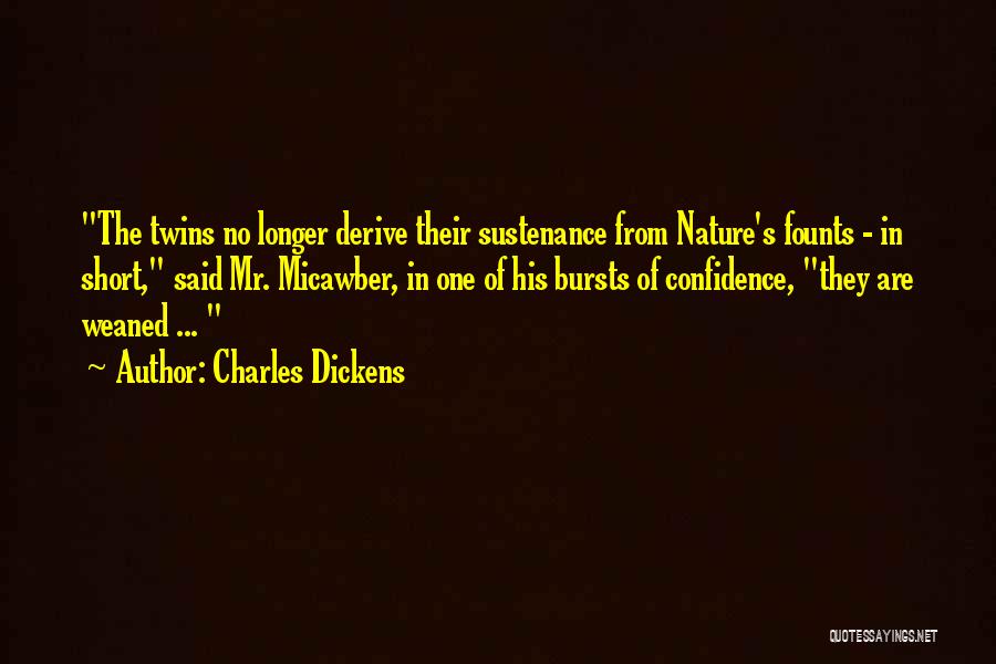 Charles Dickens Quotes: The Twins No Longer Derive Their Sustenance From Nature's Founts - In Short, Said Mr. Micawber, In One Of His