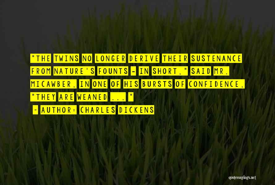 Charles Dickens Quotes: The Twins No Longer Derive Their Sustenance From Nature's Founts - In Short, Said Mr. Micawber, In One Of His