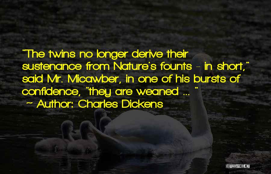 Charles Dickens Quotes: The Twins No Longer Derive Their Sustenance From Nature's Founts - In Short, Said Mr. Micawber, In One Of His