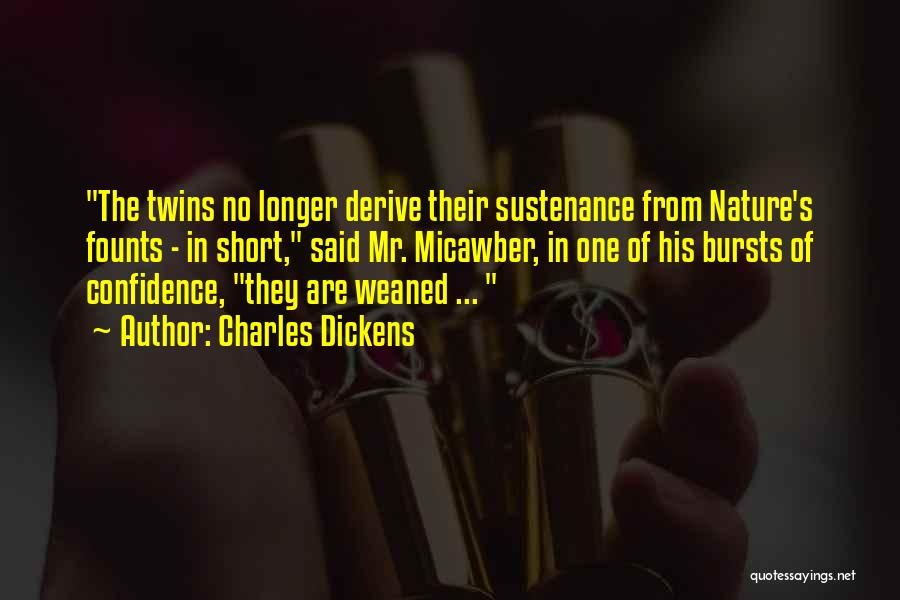 Charles Dickens Quotes: The Twins No Longer Derive Their Sustenance From Nature's Founts - In Short, Said Mr. Micawber, In One Of His