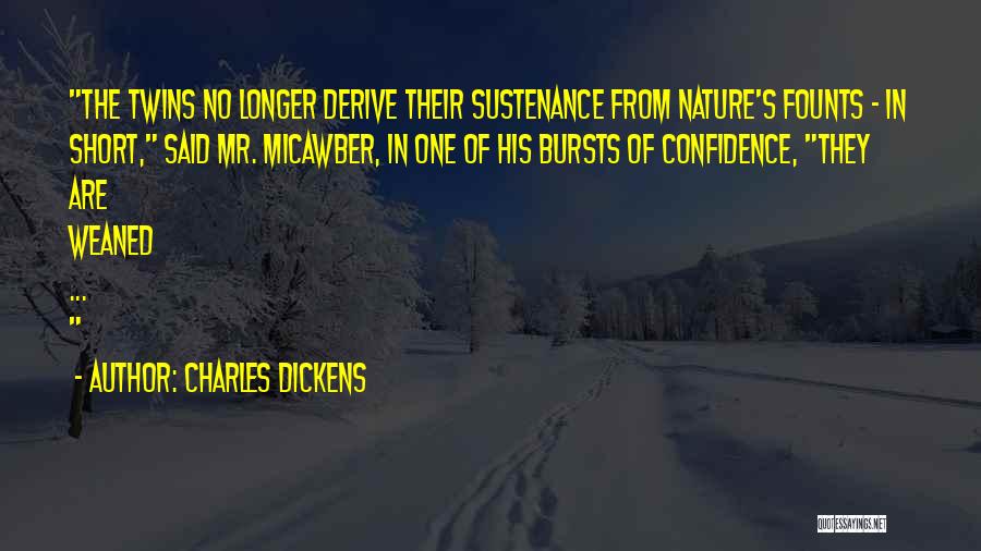 Charles Dickens Quotes: The Twins No Longer Derive Their Sustenance From Nature's Founts - In Short, Said Mr. Micawber, In One Of His