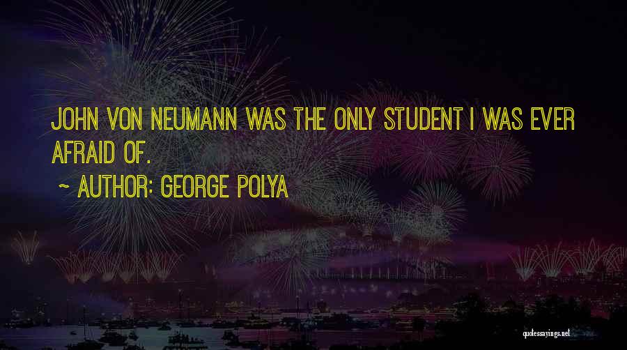 George Polya Quotes: John Von Neumann Was The Only Student I Was Ever Afraid Of.