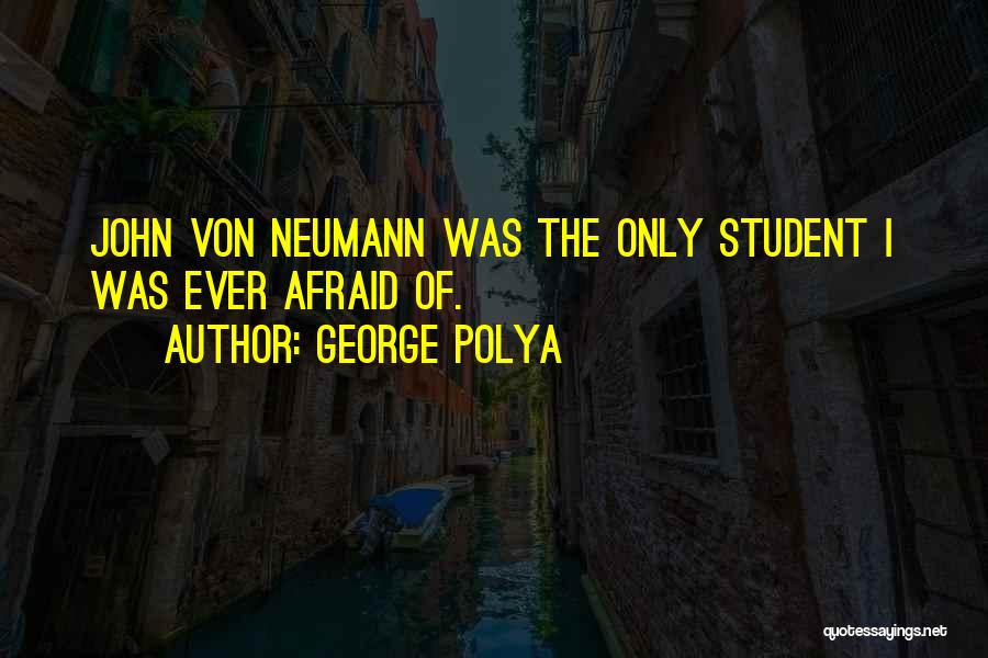 George Polya Quotes: John Von Neumann Was The Only Student I Was Ever Afraid Of.