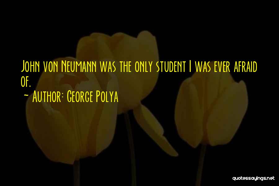 George Polya Quotes: John Von Neumann Was The Only Student I Was Ever Afraid Of.