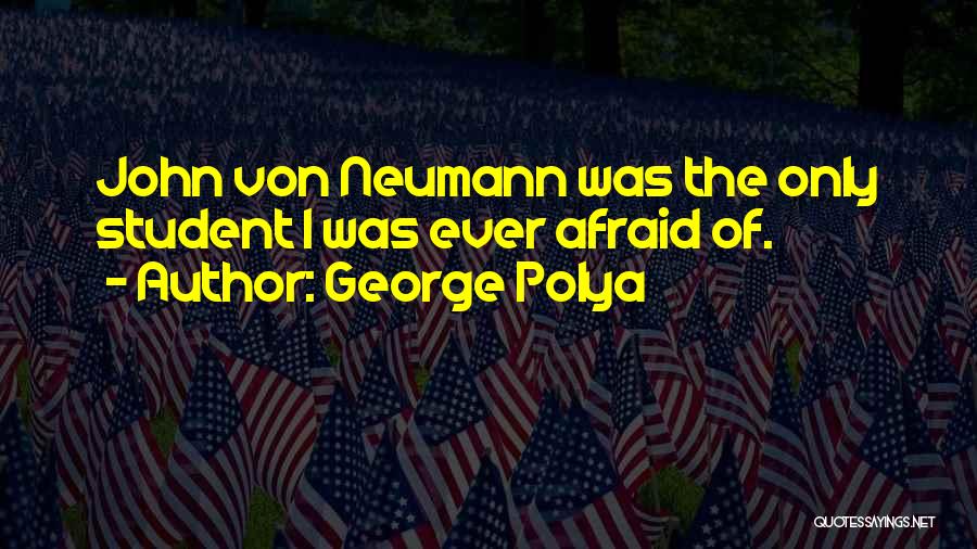 George Polya Quotes: John Von Neumann Was The Only Student I Was Ever Afraid Of.