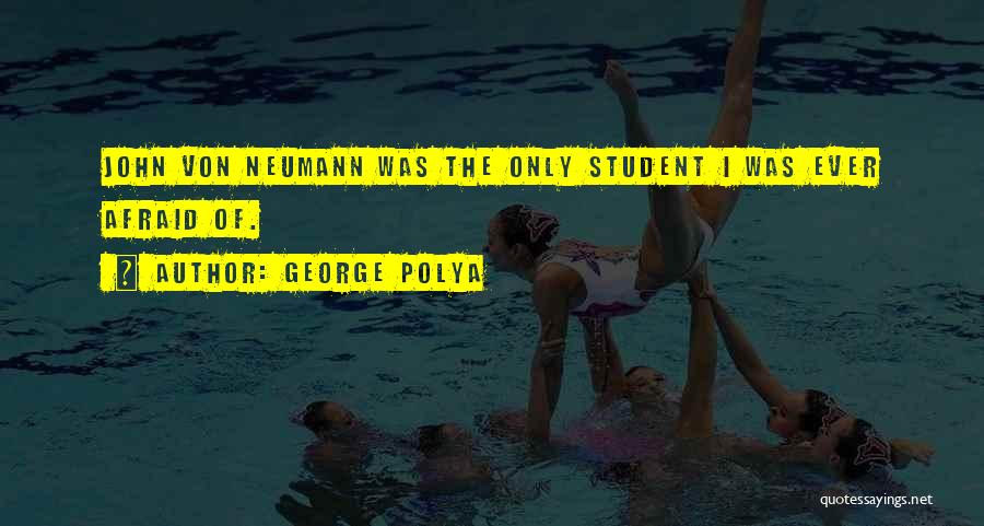 George Polya Quotes: John Von Neumann Was The Only Student I Was Ever Afraid Of.