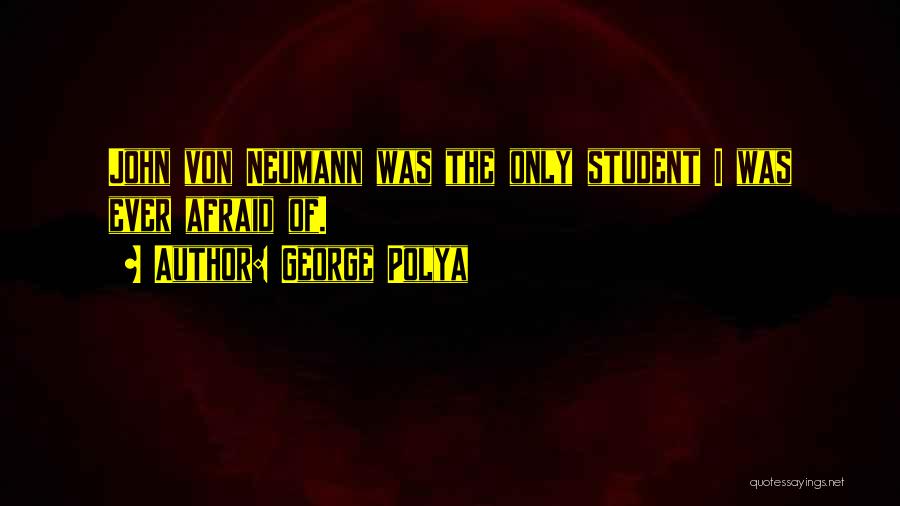 George Polya Quotes: John Von Neumann Was The Only Student I Was Ever Afraid Of.