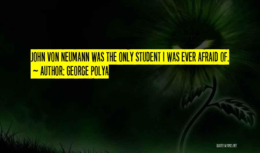 George Polya Quotes: John Von Neumann Was The Only Student I Was Ever Afraid Of.