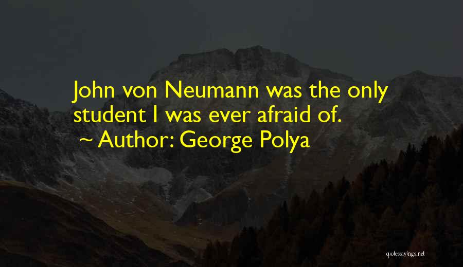 George Polya Quotes: John Von Neumann Was The Only Student I Was Ever Afraid Of.