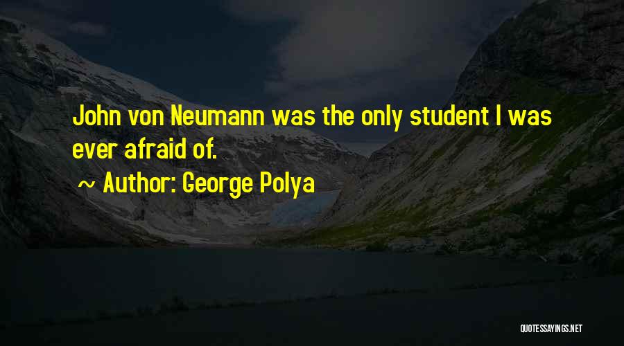 George Polya Quotes: John Von Neumann Was The Only Student I Was Ever Afraid Of.