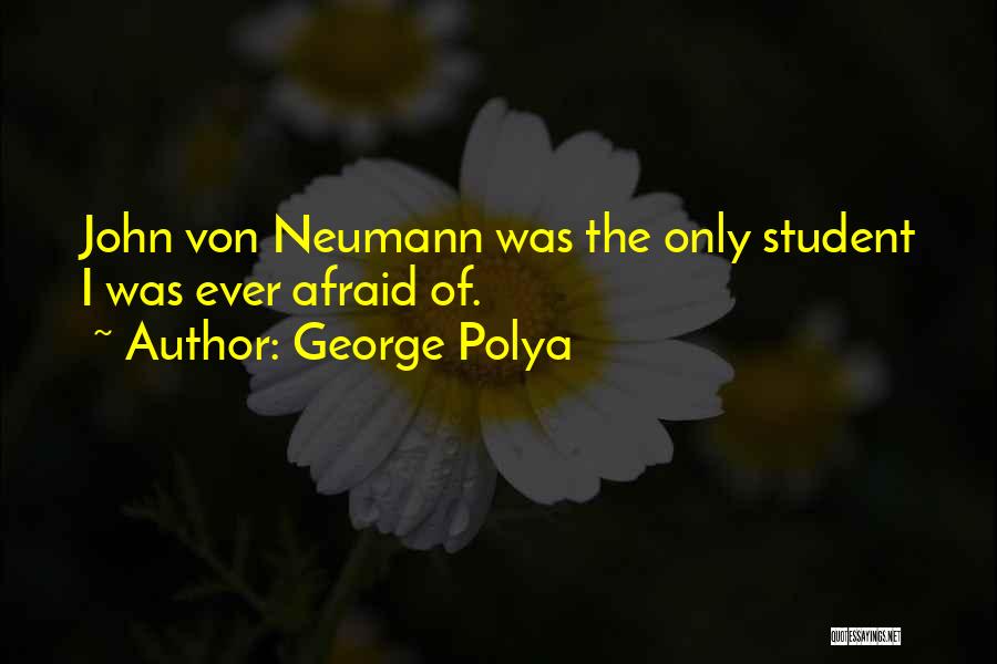 George Polya Quotes: John Von Neumann Was The Only Student I Was Ever Afraid Of.