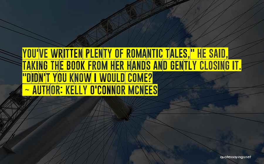 Kelly O'Connor McNees Quotes: You've Written Plenty Of Romantic Tales, He Said, Taking The Book From Her Hands And Gently Closing It. Didn't You