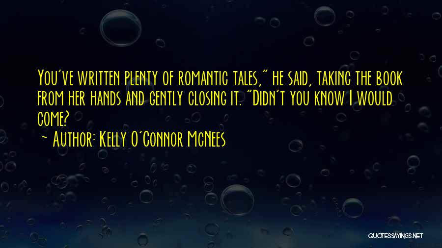Kelly O'Connor McNees Quotes: You've Written Plenty Of Romantic Tales, He Said, Taking The Book From Her Hands And Gently Closing It. Didn't You