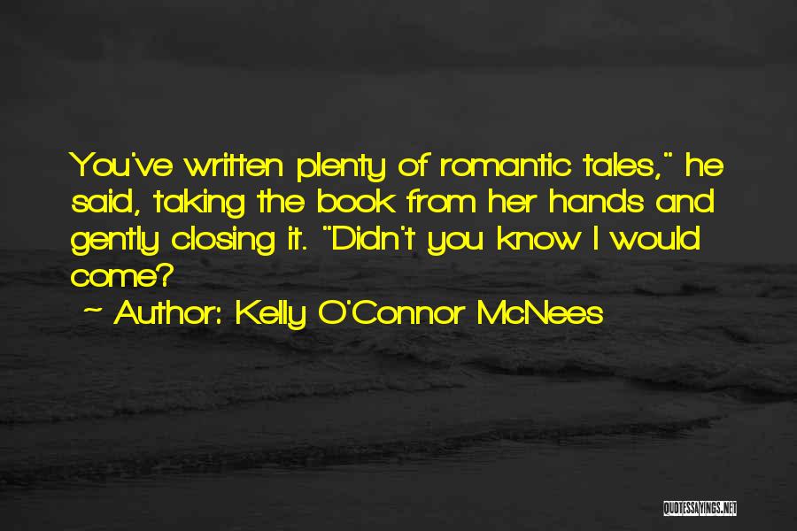 Kelly O'Connor McNees Quotes: You've Written Plenty Of Romantic Tales, He Said, Taking The Book From Her Hands And Gently Closing It. Didn't You