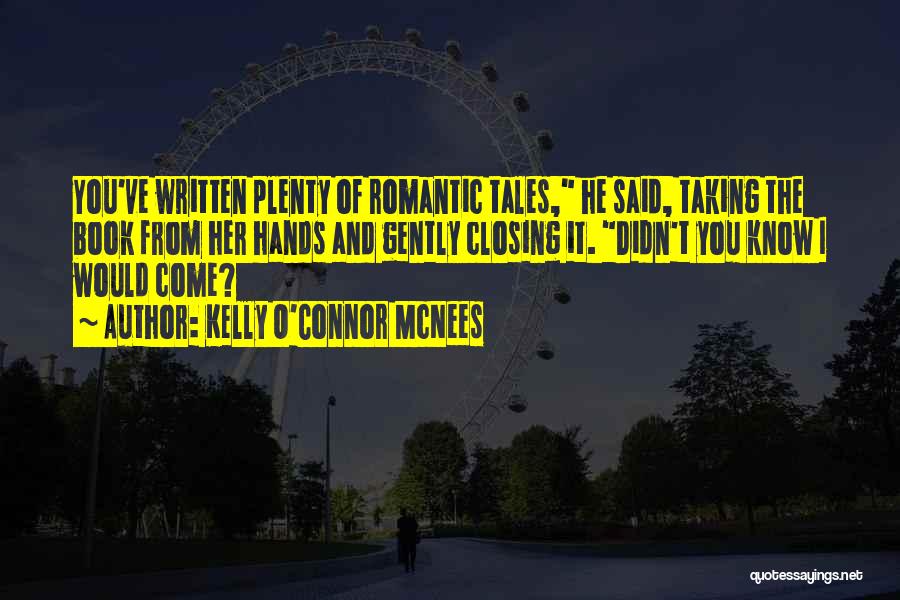 Kelly O'Connor McNees Quotes: You've Written Plenty Of Romantic Tales, He Said, Taking The Book From Her Hands And Gently Closing It. Didn't You