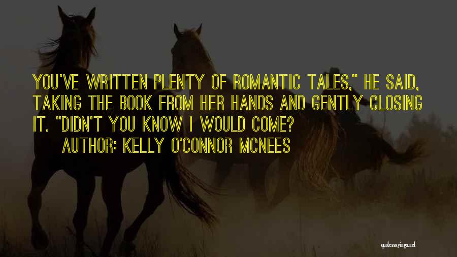 Kelly O'Connor McNees Quotes: You've Written Plenty Of Romantic Tales, He Said, Taking The Book From Her Hands And Gently Closing It. Didn't You