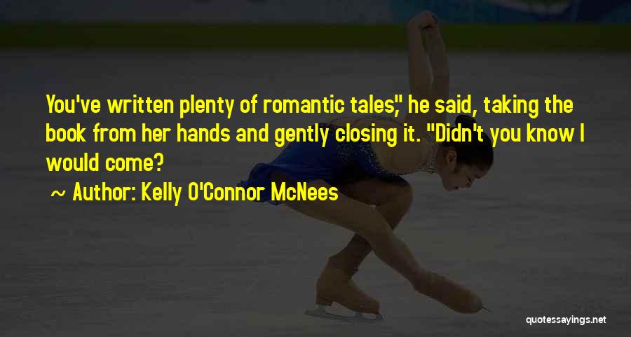 Kelly O'Connor McNees Quotes: You've Written Plenty Of Romantic Tales, He Said, Taking The Book From Her Hands And Gently Closing It. Didn't You