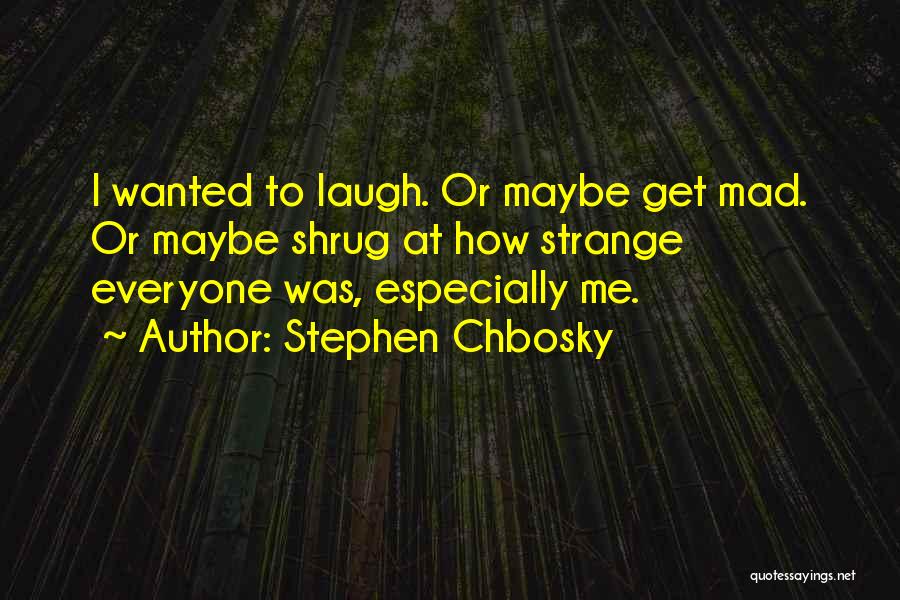 Stephen Chbosky Quotes: I Wanted To Laugh. Or Maybe Get Mad. Or Maybe Shrug At How Strange Everyone Was, Especially Me.