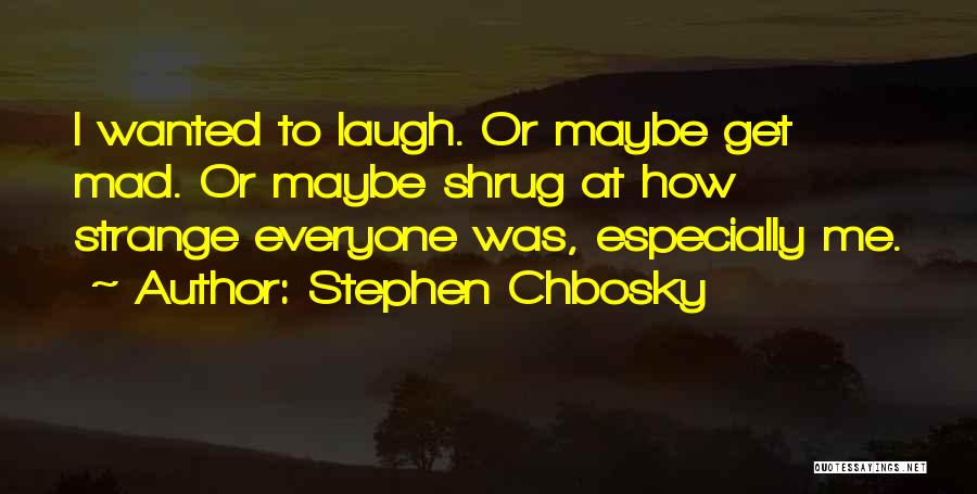 Stephen Chbosky Quotes: I Wanted To Laugh. Or Maybe Get Mad. Or Maybe Shrug At How Strange Everyone Was, Especially Me.