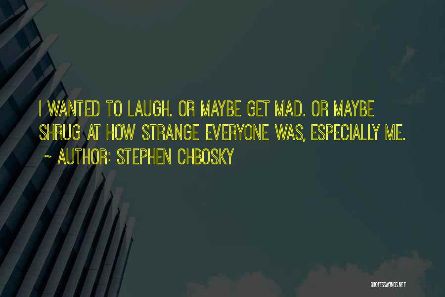 Stephen Chbosky Quotes: I Wanted To Laugh. Or Maybe Get Mad. Or Maybe Shrug At How Strange Everyone Was, Especially Me.