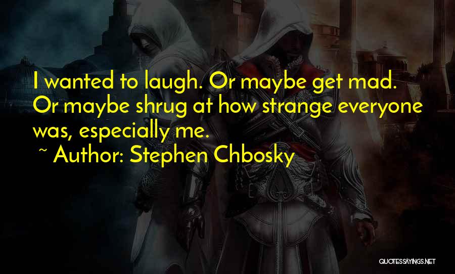 Stephen Chbosky Quotes: I Wanted To Laugh. Or Maybe Get Mad. Or Maybe Shrug At How Strange Everyone Was, Especially Me.