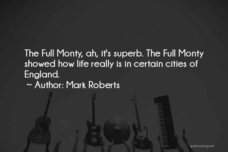 Mark Roberts Quotes: The Full Monty, Ah, It's Superb. The Full Monty Showed How Life Really Is In Certain Cities Of England.