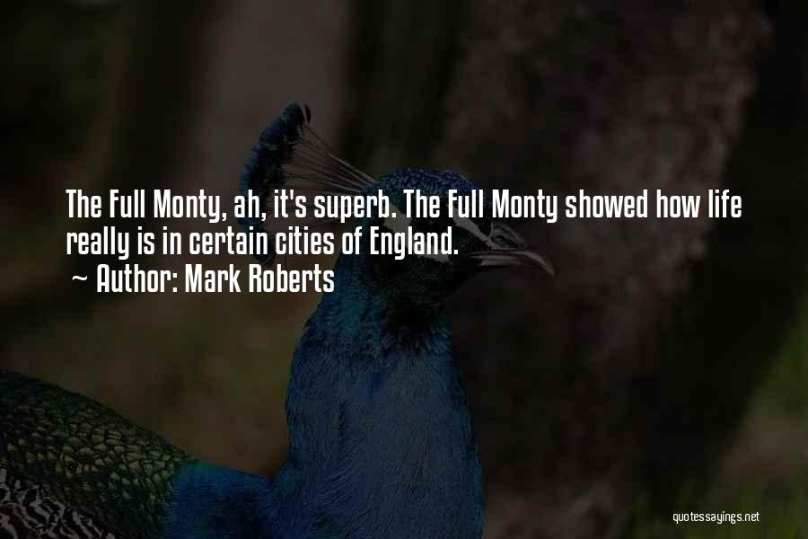 Mark Roberts Quotes: The Full Monty, Ah, It's Superb. The Full Monty Showed How Life Really Is In Certain Cities Of England.