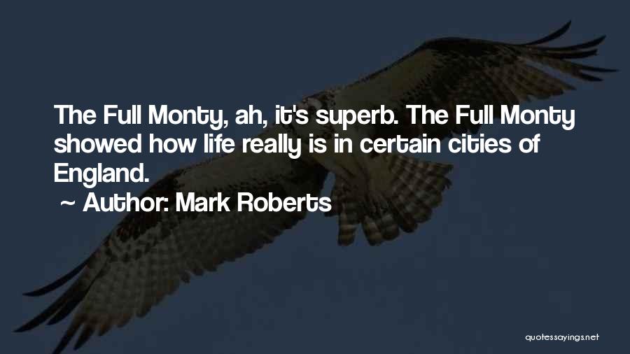 Mark Roberts Quotes: The Full Monty, Ah, It's Superb. The Full Monty Showed How Life Really Is In Certain Cities Of England.