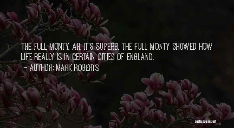 Mark Roberts Quotes: The Full Monty, Ah, It's Superb. The Full Monty Showed How Life Really Is In Certain Cities Of England.