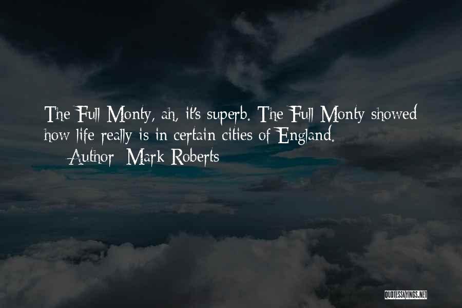 Mark Roberts Quotes: The Full Monty, Ah, It's Superb. The Full Monty Showed How Life Really Is In Certain Cities Of England.