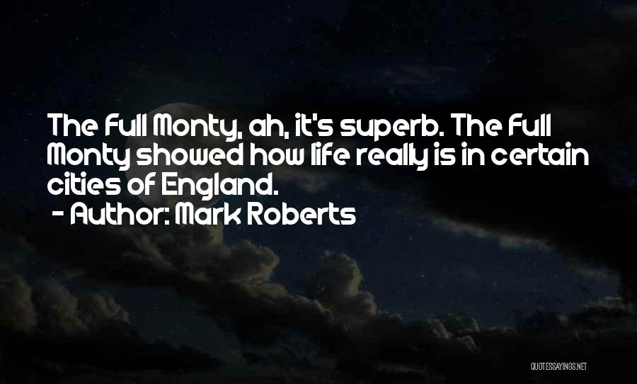 Mark Roberts Quotes: The Full Monty, Ah, It's Superb. The Full Monty Showed How Life Really Is In Certain Cities Of England.