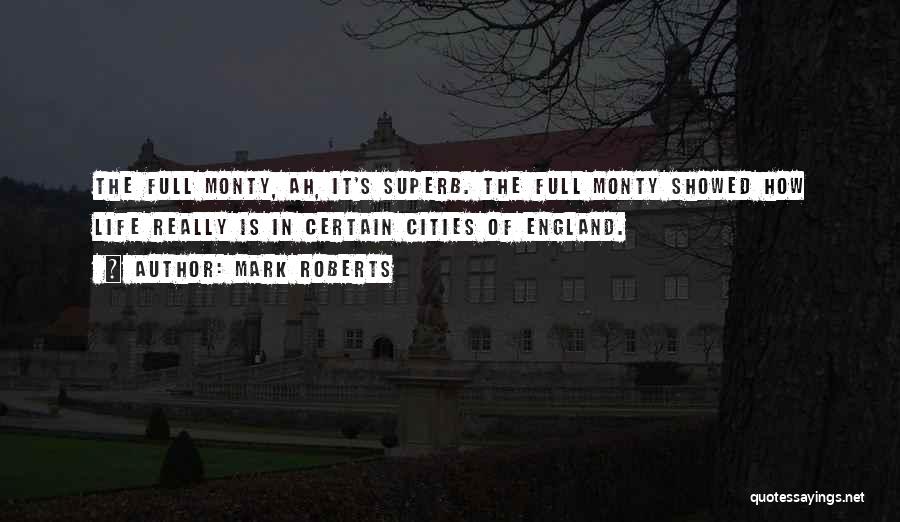 Mark Roberts Quotes: The Full Monty, Ah, It's Superb. The Full Monty Showed How Life Really Is In Certain Cities Of England.