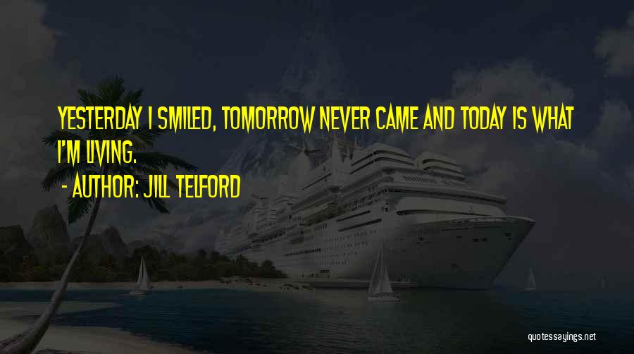 Jill Telford Quotes: Yesterday I Smiled, Tomorrow Never Came And Today Is What I'm Living.