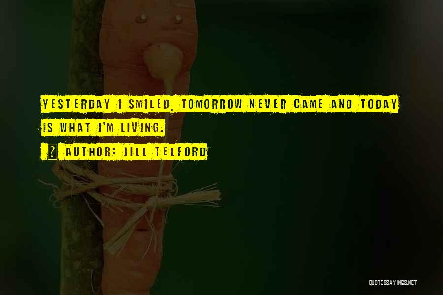 Jill Telford Quotes: Yesterday I Smiled, Tomorrow Never Came And Today Is What I'm Living.